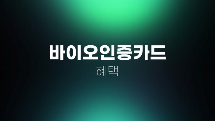바이오인증카드 혜택